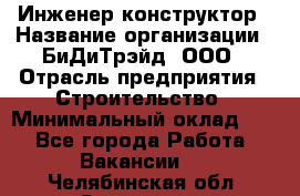 Инженер-конструктор › Название организации ­ БиДиТрэйд, ООО › Отрасль предприятия ­ Строительство › Минимальный оклад ­ 1 - Все города Работа » Вакансии   . Челябинская обл.,Снежинск г.